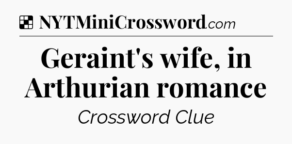 Solution: Geraint's wife, in Arthurian romance - NYT Crossword
