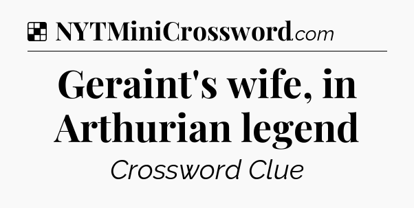 Solution: Geraint's wife, in Arthurian legend - NYT Crossword