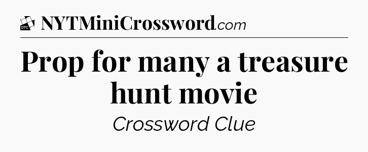 Prop for many a treasure hunt movie - Daily Themed Classic Crossword