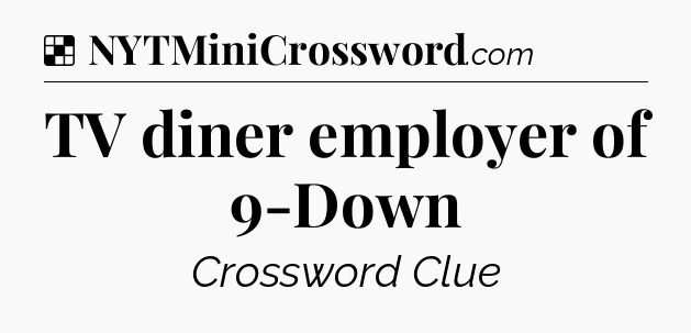 Solution: TV diner employer of 9-Down - NYT Crossword