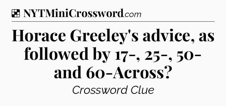Solution: Horace Greeley's advice, as followed by 17-, 25-, 50- and 60-Across - NYT Crossword