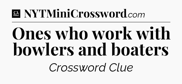 Ones who work with bowlers and boaters - LA Times Crossword