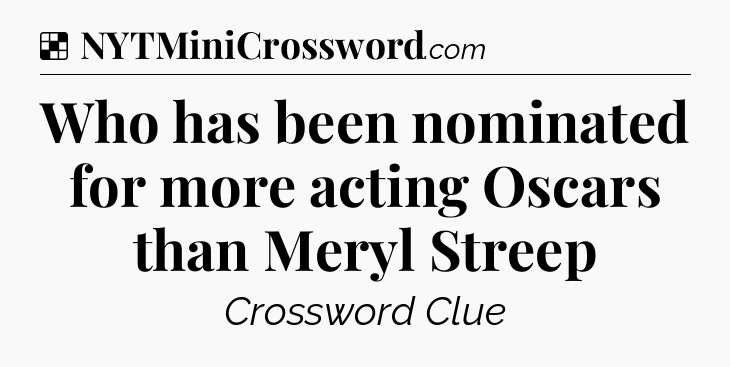 Solution: Who has been nominated for more acting Oscars than Meryl Streep - NYT Crossword