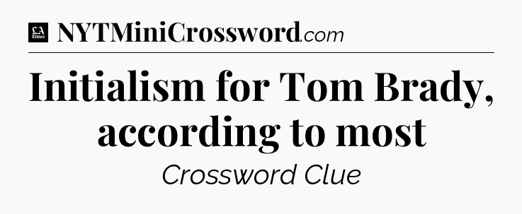 Initialism for Tom Brady, according to most - LA Times Crossword