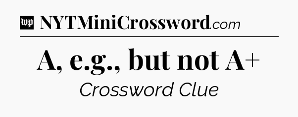 A, e.g., but not A+ Crossword Clue