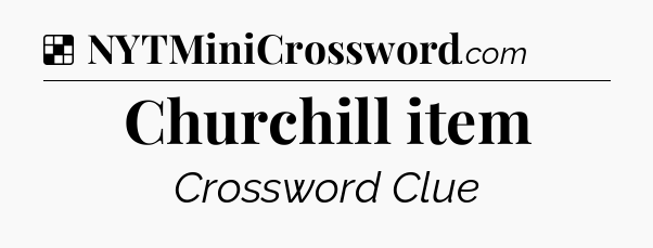 Solution: Churchill item - NYT Crossword