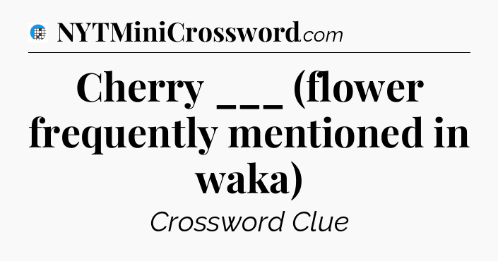 Cherry ___ (flower frequently mentioned in waka) Crossword Clue