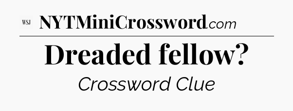 Dreaded fellow - WSJ Crossword