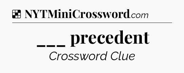 Solution: ___ precedent - NYT Crossword