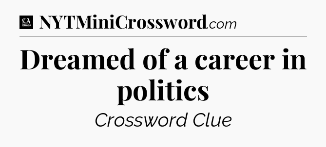 Dreamed of a career in politics - LA Times Crossword