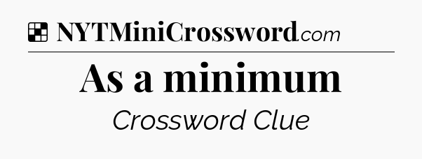 Solution: As a minimum - NYT Crossword