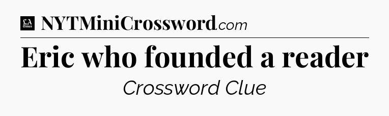 Eric who founded a reader - LA Times Crossword
