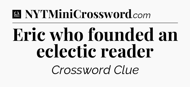 Eric who founded an eclectic reader - LA Times Crossword