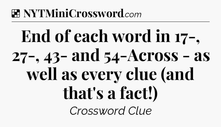 Solution: End of each word in 17-, 27-, 43- and 54-Across - as well as every clue (and that's a fact!) - NYT Crossword