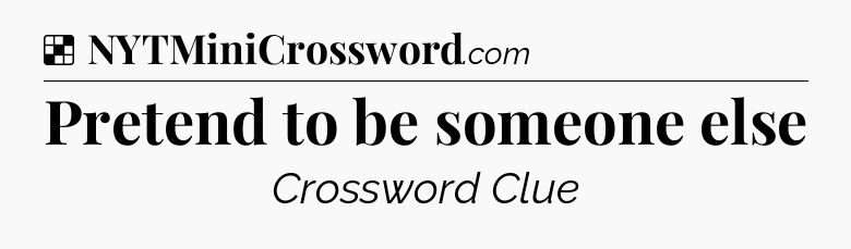 Solution: Pretend to be someone else - NYT Crossword