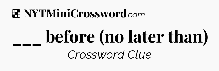 Solution: ___ before (no later than) - NYT Crossword