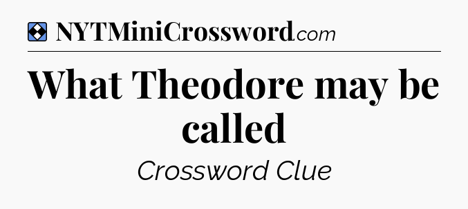 Solution: What Theodore may be called - NYT Mini Crossword
