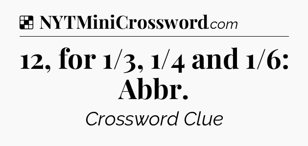 Solution: 12, for 1/3, 1/4 and 1/6: Abbr - NYT Crossword