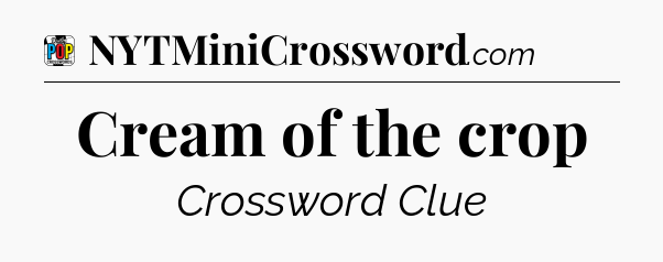 Cream of the crop Crossword Clue