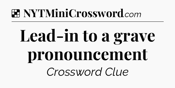 Solution: Lead-in to a grave pronouncement - NYT Crossword