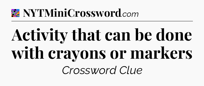 Activity that can be done with crayons or markers Crossword Clue