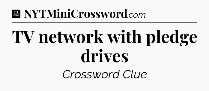 TV network with pledge drives - LA Times Crossword