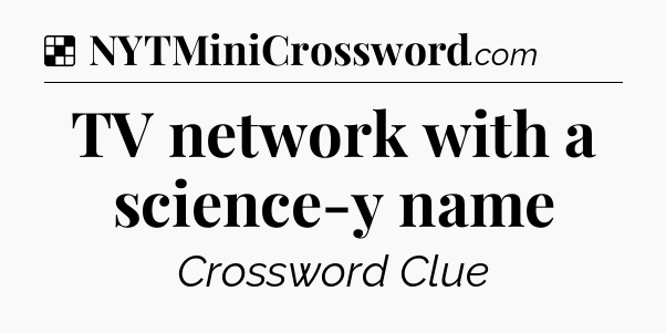 Solution: TV network with a science-y name - NYT Crossword