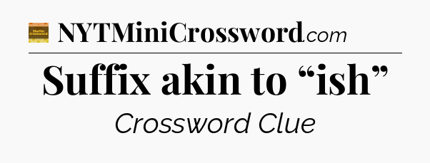 Suffix akin to “ish” - Eugene Sheffer Crossword