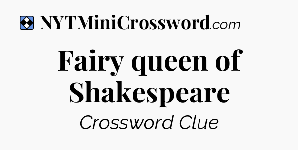 Solution: Fairy queen of Shakespeare - NYT Mini Crossword