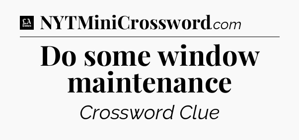 Do some window maintenance - LA Times Crossword