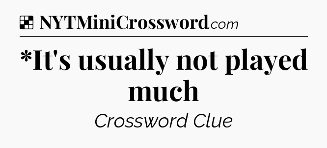 Solution: *It's usually not played much - NYT Crossword