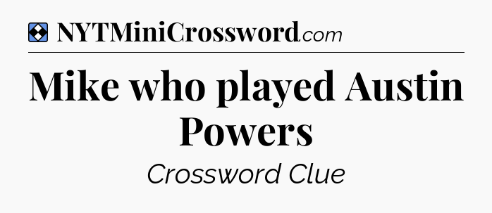 Solution: Mike who played Austin Powers - NYT Mini Crossword