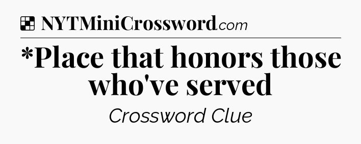 Solution: *Place that honors those who've served - NYT Crossword