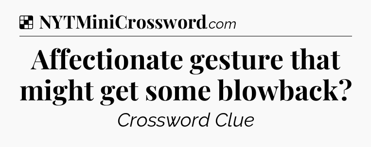 Solution: Affectionate gesture that might get some blowback - NYT Crossword