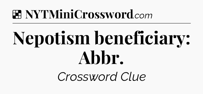 Solution: Nepotism beneficiary: Abbr - NYT Crossword
