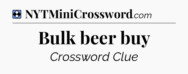 Solution: Bulk beer buy - NYT Mini Crossword