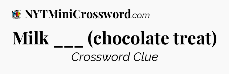 Milk ___ (chocolate treat) Crossword Clue