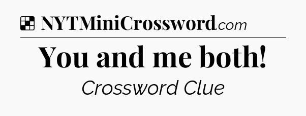 Solution: You and me both - NYT Crossword
