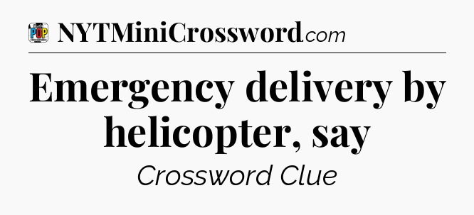 Emergency delivery by helicopter, say Crossword Clue