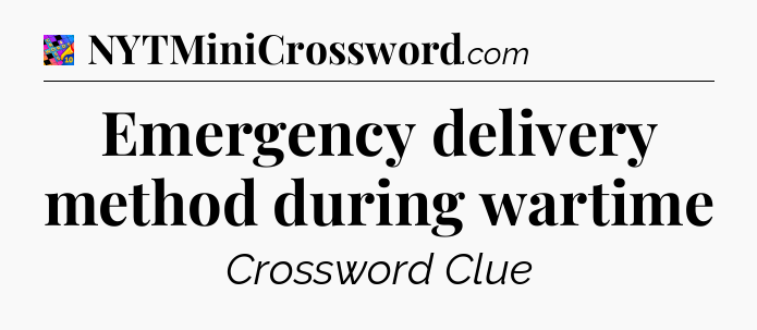 Emergency delivery method during wartime Crossword Clue