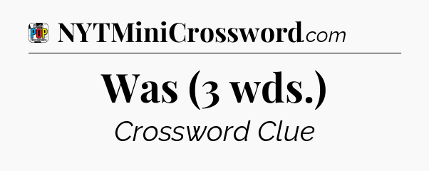 Was (3 wds.) Crossword Clue