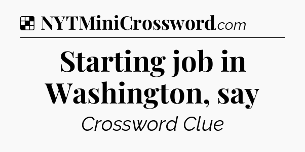 Solution: Starting job in Washington, say - NYT Crossword
