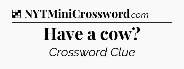 Solution: Have a cow - NYT Crossword