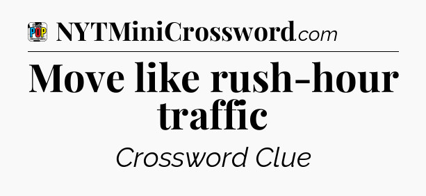 Move like rush-hour traffic Crossword Clue