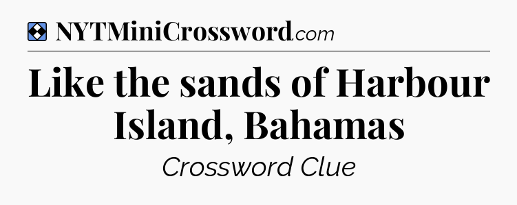 Solution: Like the sands of Harbour Island, Bahamas - NYT Mini Crossword