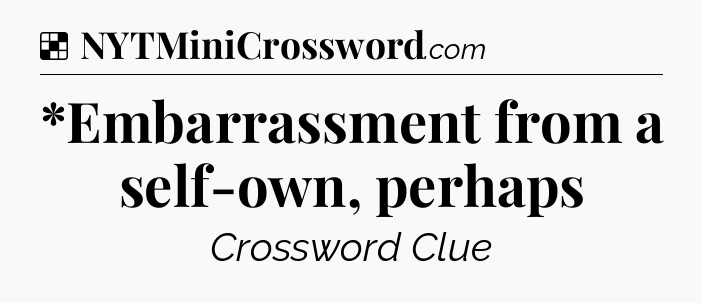 Solution: *Embarrassment from a self-own, perhaps - NYT Crossword