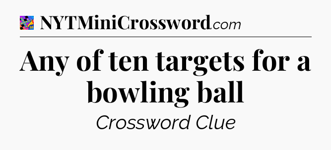 Any of ten targets for a bowling ball Crossword Clue
