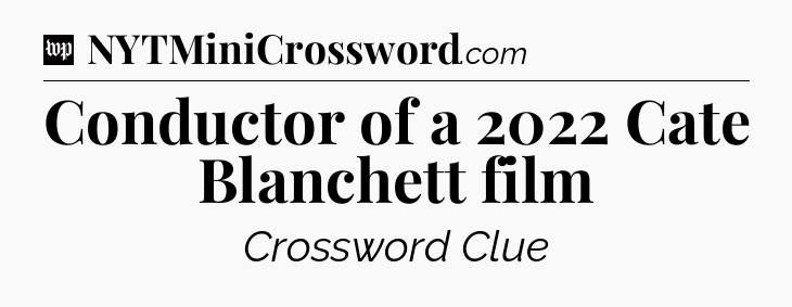 Conductor of a 2022 Cate Blanchett film Crossword Clue