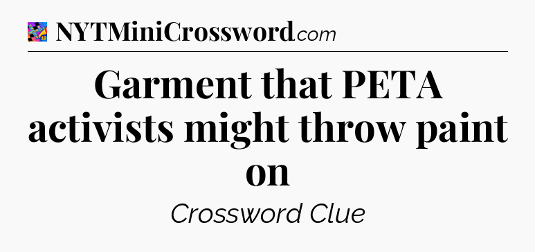 Garment that PETA activists might throw paint on Crossword Clue