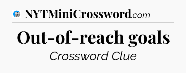 Out-of-reach goals Crossword Clue